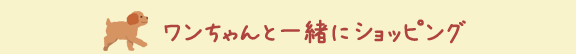 ワンちゃんと一緒にショッピング