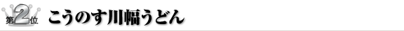 第２位　こうのす川幅うどん